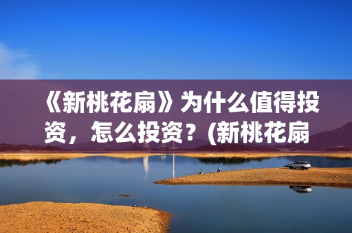 《新桃花扇》为什么值得投资，怎么投资？(新桃花扇演职员表)