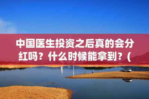 中国医生投资之后真的会分红吗？什么时候能拿到？(中国医生投资额)