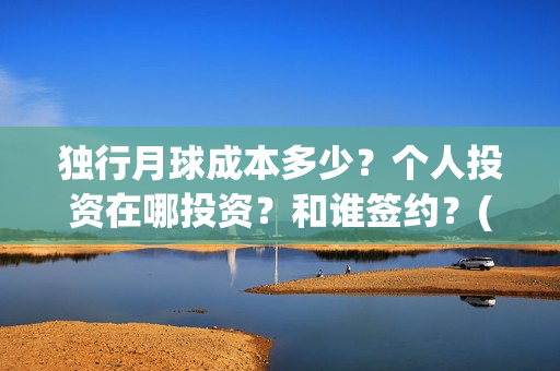 独行月球成本多少？个人投资在哪投资？和谁签约？(独行月球成本多少)