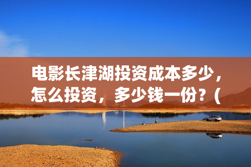 电影长津湖投资成本多少，怎么投资，多少钱一份？(长津湖电影投资项目)