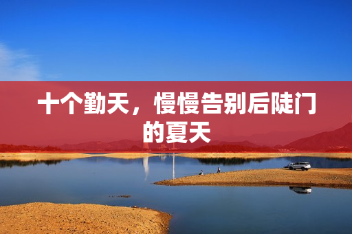十个勤天，慢慢告别后陡门的夏天