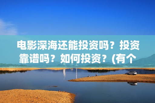 电影深海还能投资吗？投资靠谱吗？如何投资？(有个电影叫深海什么的)
