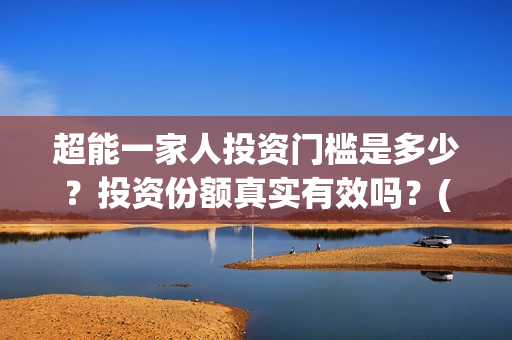 超能一家人投资门槛是多少?投资份额真实有效吗?(超能一家人投资公司) 超能一家人投资门槛是多少?投资份额真实有效吗?(超能一家人投资公司)