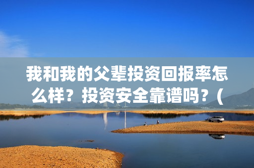 我和我的父辈投资回报率怎么样？投资安全靠谱吗？(我和我的父辈演的是啥)