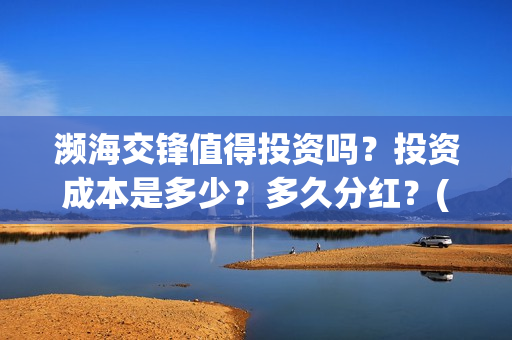 濒海交锋值得投资吗?投资成本是多少?多久分红?(濒海交锋怎么没有营销) 濒海交锋值得投资吗?投资成本是多少?多久分红?(濒海交锋怎么没有营销)
