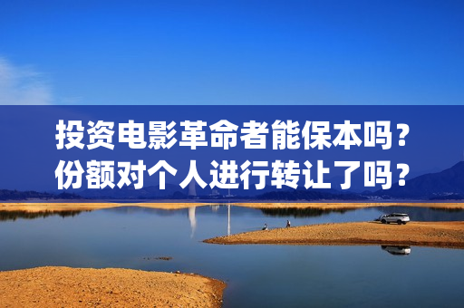 投资电影革命者能保本吗？份额对个人进行转让了吗？(革命者电影制片人)