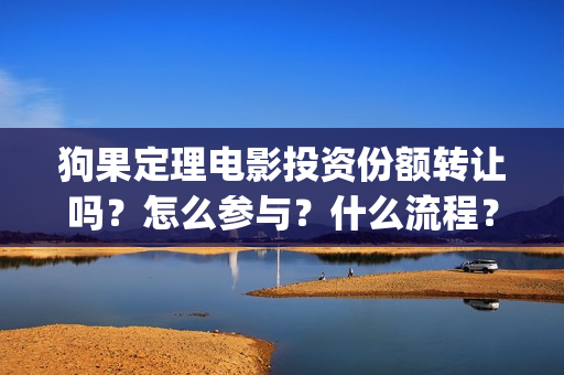 狗果定理电影投资份额转让吗？怎么参与？什么流程？(狗果定理电影能破几个亿)