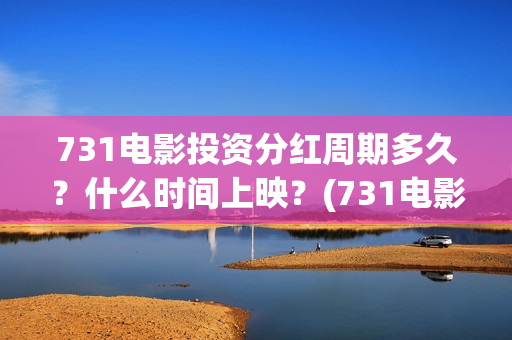 731电影投资分红周期多久?什么时间上映?(731电影成本) 731电影投资分红周期多久?什么时间上映?(731电影成本)