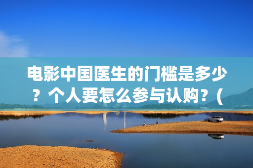 电影中国医生的门槛是多少？个人要怎么参与认购？(电影中国医生讲什么)