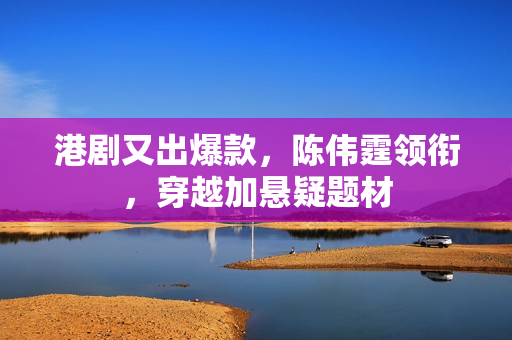 港剧又出爆款，陈伟霆领衔，穿越加悬疑题材