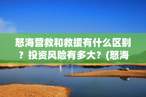 怒海营救和救援有什么区别？投资风险有多大？(怒海营救出品方有谁)