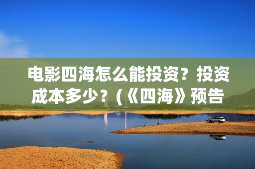 电影四海怎么能投资？投资成本多少？(《四海》预告片)