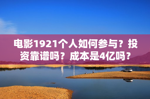 电影1921个人如何参与？投资靠谱吗？成本是4亿吗？