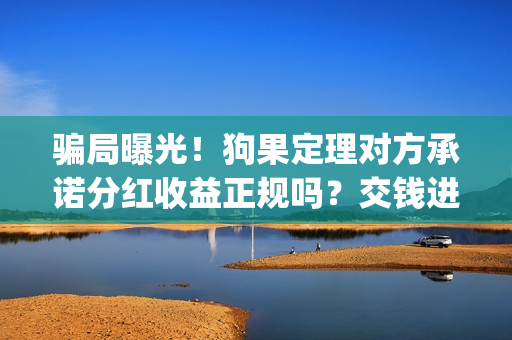 骗局曝光!狗果定理对方承诺分红收益正规吗?交钱进去被骗怎么办?——抵制耐克(狗果定理是什么狗) 骗局曝光!狗果定理对方承诺分红收益正规吗?交钱进去被骗怎么办?——抵制耐克(狗果定理是什么狗)