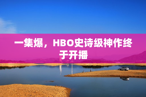 一集爆，HBO史诗级神作终于开播