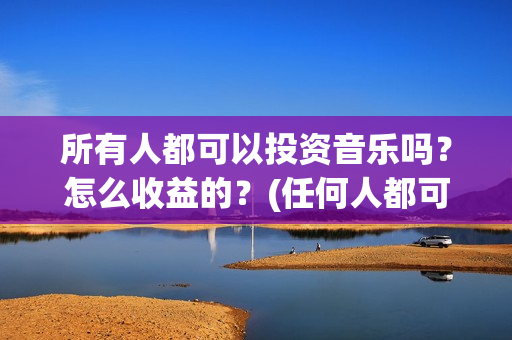 所有人都可以投资音乐吗？怎么收益的？(任何人都可以投标吗)