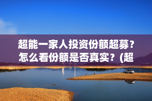 超能一家人投资份额超募？怎么看份额是否真实？(超能一家人多少起投)