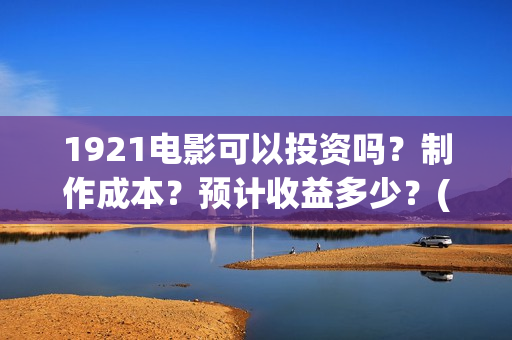 1921电影可以投资吗？制作成本？预计收益多少？(1921电影投屏)