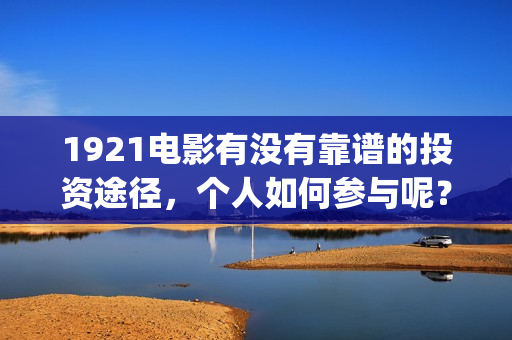 1921电影有没有靠谱的投资途径，个人如何参与呢？(电影《1921》上映)