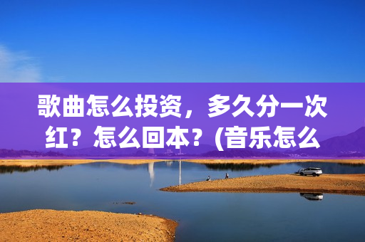歌曲怎么投资，多久分一次红？怎么回本？(音乐怎么投资)