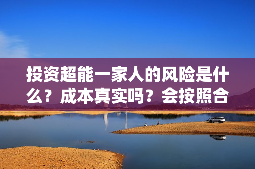 投资超能一家人的风险是什么？成本真实吗？会按照合同如期分红吗？(超能一家人投资公司)