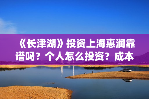 《长津湖》投资上海惠润靠谱吗？个人怎么投资？成本多少？(长津湖投资方及投资比例)