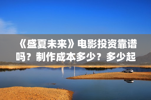 《盛夏未来》电影投资靠谱吗？制作成本多少？多少起投？(盛夏未来高清版)