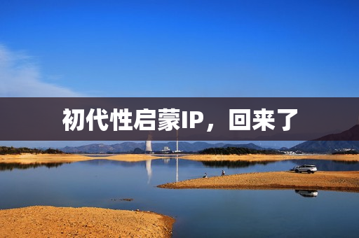 初代性启蒙IP,回来了 初代性启蒙IP,回来了