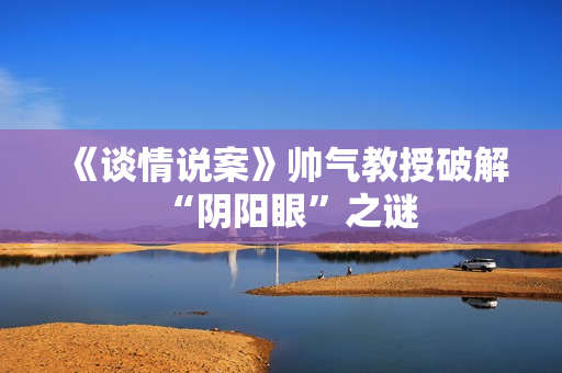 《谈情说案》帅气教授破解“阴阳眼”之谜