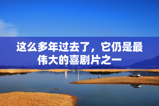 这么多年过去了，它仍是最伟大的喜剧片之一