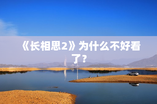 《长相思2》为什么不好看了? 《长相思2》为什么不好看了?