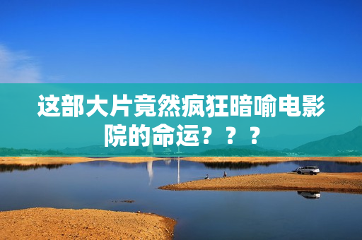 这部大片竟然疯狂暗喻电影院的命运？？？