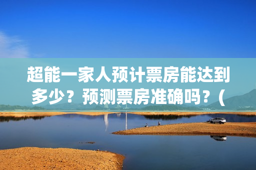 超能一家人预计票房能达到多少？预测票房准确吗？(超能一家人剧情)