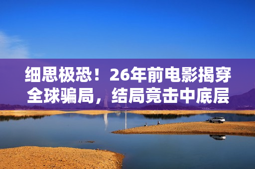 细思极恐！26年前电影揭穿全球骗局，结局竟击中底层的真实