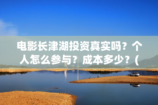 电影长津湖投资真实吗？个人怎么参与？成本多少？(电影长津湖投资公司)