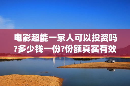 电影超能一家人可以投资吗?多少钱一份?份额真实有效吗?(电影超能一家人免费观看完整版)