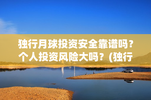 独行月球投资安全靠谱吗？个人投资风险大吗？(独行月球票房预测)