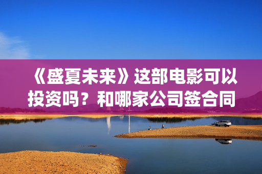 《盛夏未来》这部电影可以投资吗？和哪家公司签合同？(剧名 盛夏未来)