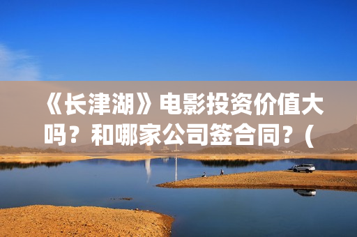 《长津湖》电影投资价值大吗？和哪家公司签合同？(长津湖电影免费播放完整版)