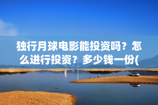 独行月球电影能投资吗？怎么进行投资？多少钱一份(电影 独行月球)
