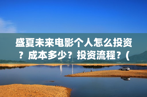 盛夏未来电影个人怎么投资？成本多少？投资流程？(盛夏未来电影什么意思)