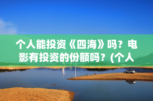 个人能投资《四海》吗？电影有投资的份额吗？(个人可以投资的项目有什么)
