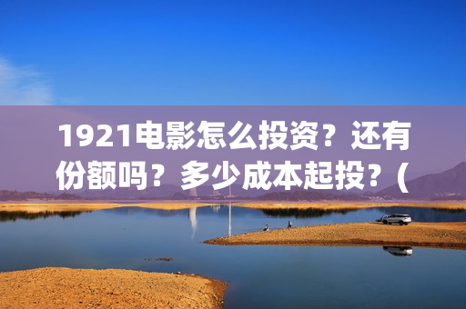 1921电影怎么投资？还有份额吗？多少成本起投？(1921电影投屏)