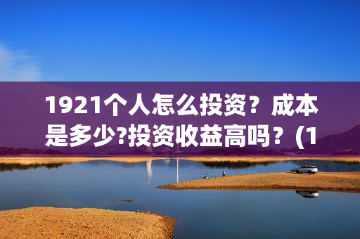 1921个人怎么投资?成本是多少?投资收益高吗?(1921682031投屏) 1921个人怎么投资?成本是多少?投资收益高吗?(1921682031投屏)