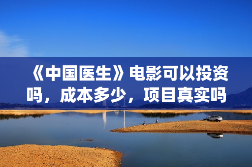 《中国医生》电影可以投资吗，成本多少，项目真实吗？(中国医生电影豆瓣评分)