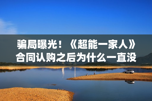 骗局曝光！《超能一家人》合同认购之后为什么一直没有上映？这是骗局吗？——抵制耐克(超pin)