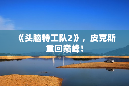 《头脑特工队2》，皮克斯重回巅峰！