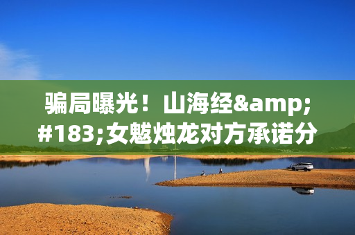 骗局曝光！山海经·女魃烛龙对方承诺分红收益正规吗？交钱进去被骗怎么办？——抵制耐克(山海山海)