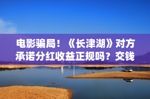 电影骗局！《长津湖》对方承诺分红收益正规吗？交钱进去被骗怎么办？——抵制耐克(电影诈骗立案标准)