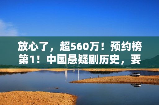 放心了，超560万！预约榜第1！中国悬疑剧历史，要被杨志刚改写了